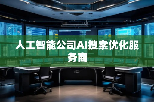 人工智能公司AI搜索優(yōu)化服務(wù)商