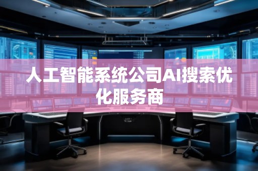 人工智能系統(tǒng)公司AI搜索優(yōu)化服務(wù)商