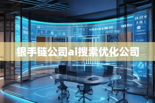 銀手鏈公司ai搜索優(yōu)化公司