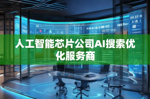 人工智能芯片公司AI搜索優(yōu)化服務(wù)商