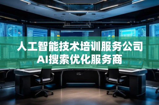 人工智能技術培訓服務公司AI搜索優(yōu)化服務商