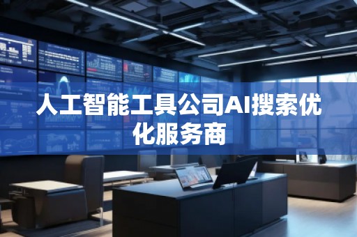 人工智能工具公司AI搜索優(yōu)化服務商