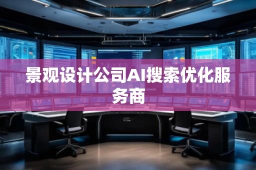 景觀設(shè)計公司AI搜索優(yōu)化服務(wù)商