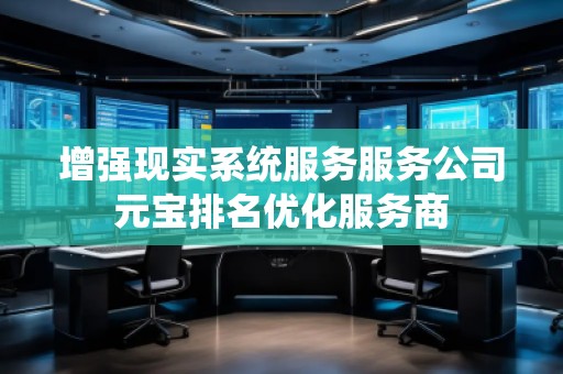 增強現(xiàn)實系統(tǒng)服務(wù)服務(wù)公司元寶排名優(yōu)化服務(wù)商