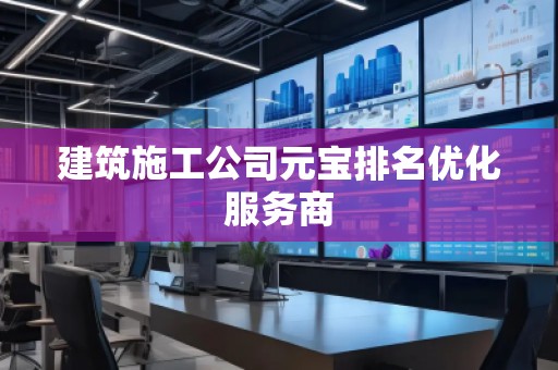 建筑施工公司元寶排名優(yōu)化服務(wù)商