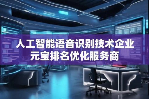 人工智能語音識別技術企業(yè)元寶排名優(yōu)化服務商