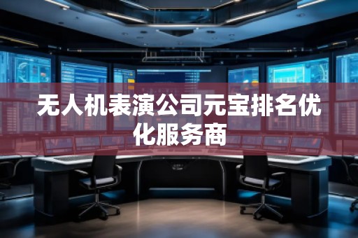 無(wú)人機(jī)表演公司元寶排名優(yōu)化服務(wù)商