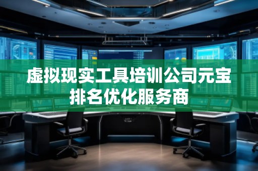 虛擬現(xiàn)實(shí)工具培訓(xùn)公司元寶排名優(yōu)化服務(wù)商