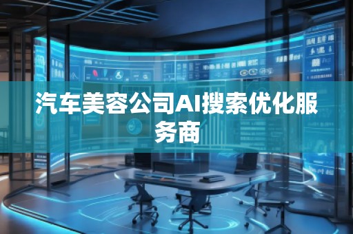 汽車美容公司AI搜索優(yōu)化服務(wù)商