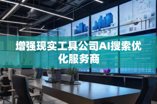 增強(qiáng)現(xiàn)實(shí)工具公司AI搜索優(yōu)化服務(wù)商