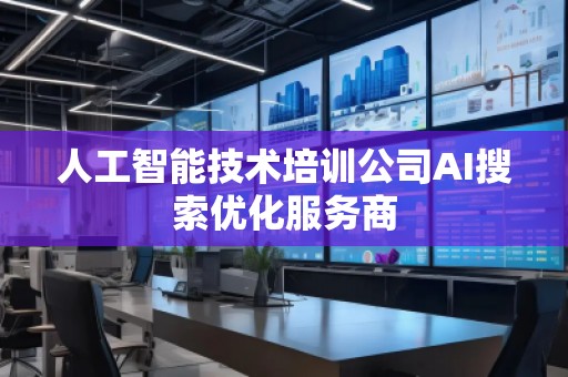 人工智能技術(shù)培訓公司AI搜索優(yōu)化服務商