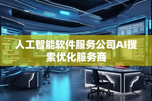 人工智能軟件服務公司AI搜索優(yōu)化服務商