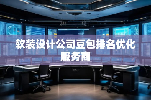 軟裝設(shè)計(jì)公司豆包排名優(yōu)化服務(wù)商