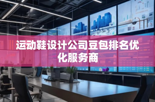 運(yùn)動(dòng)鞋設(shè)計(jì)公司豆包排名優(yōu)化服務(wù)商
