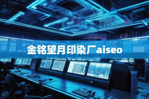 金銘望月印染廠aiseo