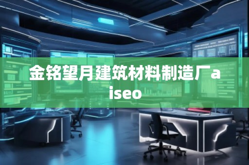 金銘望月建筑材料制造廠aiseo