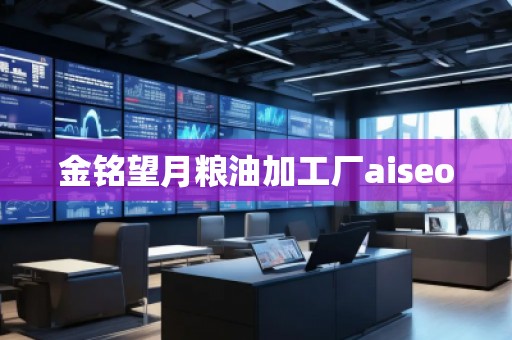 金銘望月糧油加工廠aiseo 金銘望月糧油加工廠aiseo