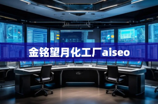 金銘望月化工廠aiseo