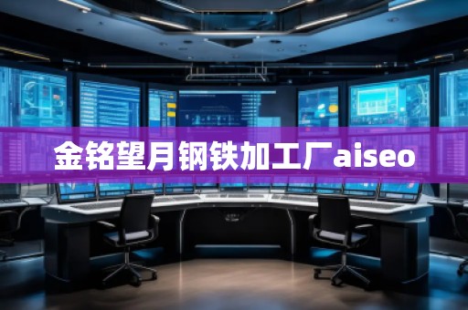 金銘望月鋼鐵加工廠aiseo 金銘望月鋼鐵加工廠aiseo