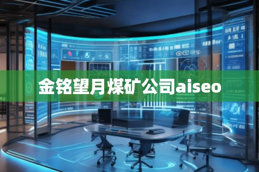 金銘望月煤礦公司aiseo 金銘望月煤礦公司aiseo