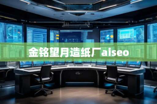 金銘望月造紙廠aiseo 金銘望月造紙廠aiseo