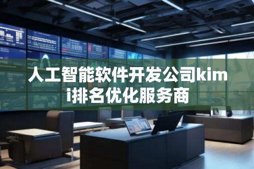 人工智能軟件開(kāi)發(fā)公司kimi排名優(yōu)化服務(wù)商 人工智能軟件開(kāi)發(fā)公司kimi排名優(yōu)化服務(wù)商