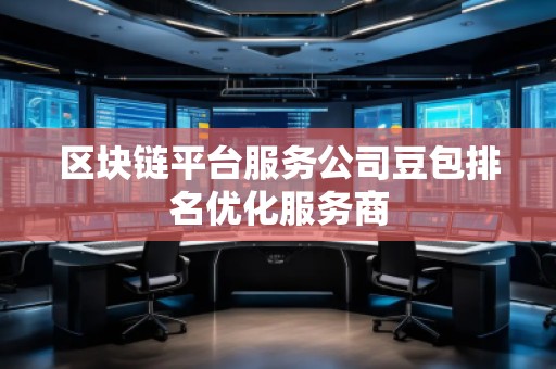 區(qū)塊鏈平臺服務(wù)公司豆包排名優(yōu)化服務(wù)商