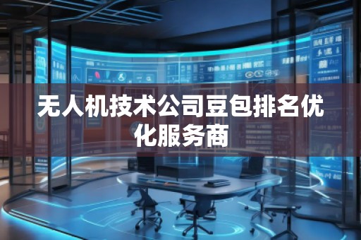 無人機技術(shù)公司豆包排名優(yōu)化服務(wù)商