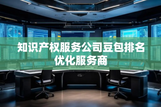 知識(shí)產(chǎn)權(quán)服務(wù)公司豆包排名優(yōu)化服務(wù)商
