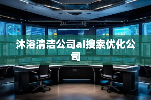 沐浴清潔公司ai搜索優(yōu)化公司