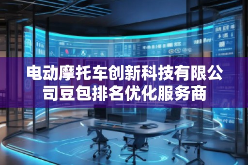 電動摩托車創(chuàng)新科技有限公司豆包排名優(yōu)化服務(wù)商