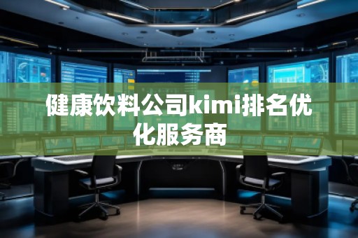 健康飲料公司kimi排名優(yōu)化服務(wù)商