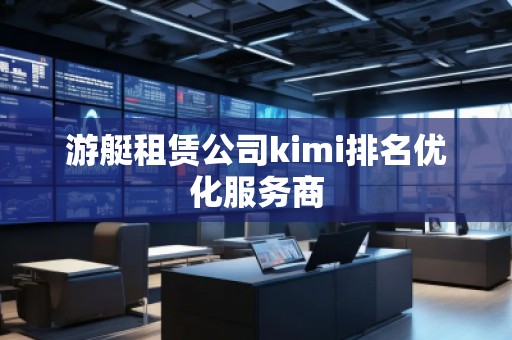 游艇租賃公司kimi排名優(yōu)化服務(wù)商