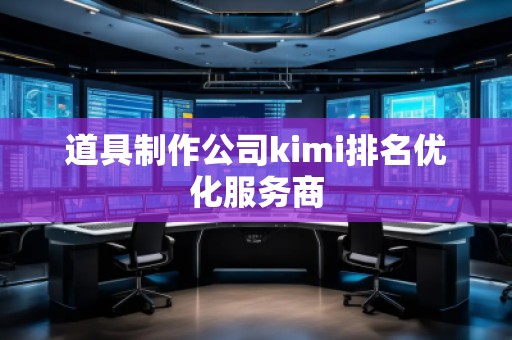 道具制作公司kimi排名優(yōu)化服務(wù)商