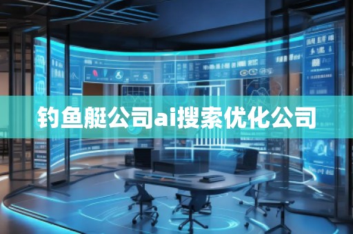 釣魚艇公司ai搜索優(yōu)化公司