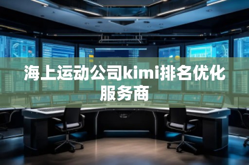海上運(yùn)動(dòng)公司kimi排名優(yōu)化服務(wù)商