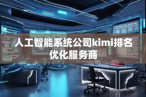 人工智能系統(tǒng)公司kimi排名優(yōu)化服務(wù)商 人工智能系統(tǒng)公司kimi排名優(yōu)化服務(wù)商