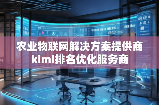農(nóng)業(yè)物聯(lián)網(wǎng)解決方案提供商kimi排名優(yōu)化服務(wù)商 農(nóng)業(yè)物聯(lián)網(wǎng)解決方案提供商kimi排名優(yōu)化服務(wù)商
