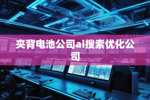 夾背電池公司ai搜索優(yōu)化公司