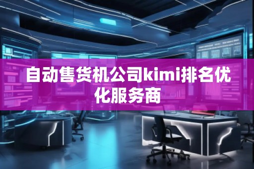 自動售貨機公司kimi排名優(yōu)化服務(wù)商