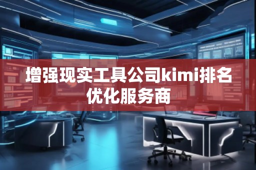 增強現(xiàn)實工具公司kimi排名優(yōu)化服務商