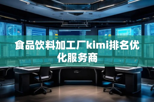 食品飲料加工廠(chǎng)kimi排名優(yōu)化服務(wù)商