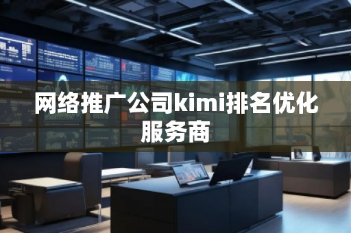 網(wǎng)絡(luò)推廣公司kimi排名優(yōu)化服務(wù)商 網(wǎng)絡(luò)推廣公司kimi排名優(yōu)化服務(wù)商