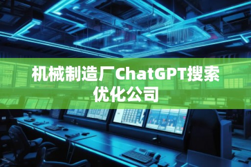 機械制造廠ChatGPT搜索優(yōu)化公司 機械制造廠ChatGPT搜索優(yōu)化公司