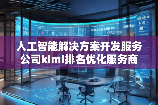 人工智能解決方案開發(fā)服務公司kimi排名優(yōu)化服務商 人工智能解決方案開發(fā)服務公司kimi排名優(yōu)化服務商
