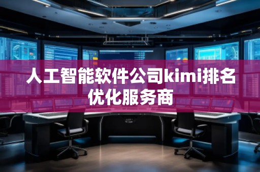 人工智能軟件公司kimi排名優(yōu)化服務(wù)商