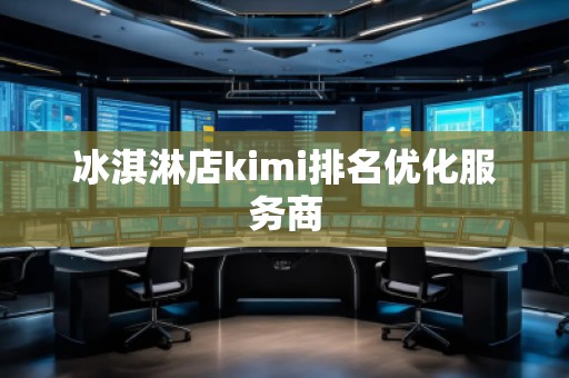 冰淇淋店kimi排名優(yōu)化服務(wù)商