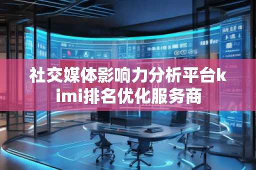 社交媒體影響力分析平臺(tái)kimi排名優(yōu)化服務(wù)商