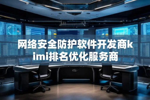 網(wǎng)絡(luò)安全防護(hù)軟件開發(fā)商kimi排名優(yōu)化服務(wù)商