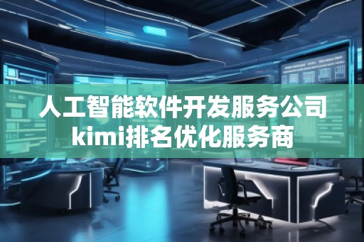人工智能軟件開發(fā)服務(wù)公司kimi排名優(yōu)化服務(wù)商